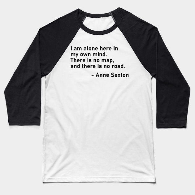 I Am Alone Here In My Own Mind. There Is No Map, And There Is No Road. Anne Sexton Baseball T-Shirt by MoviesAndOthers